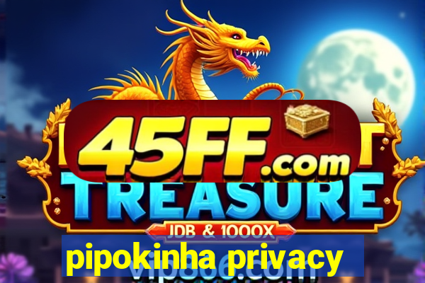 pipokinha privacy